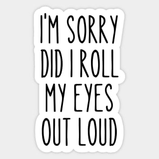 i'm sorry Did I roll my eyes out loud Sticker